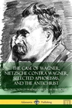Bertrand.pt - The Case Of Wagner, Nietzsche Contra Wagner, Selected Aphorisms, And The Antichrist