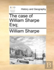The Case Of William Sharpe Esq;