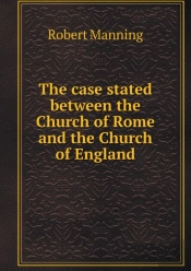 The Case Stated Between The Church Of Rome And The Church Of England