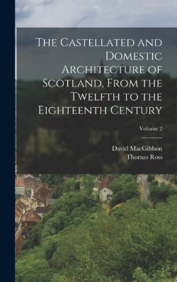 Bertrand.pt - The Castellated And Domestic Architecture Of Scotland, From The Twelfth To The Eighteenth Century; Volume 2