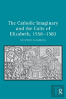 The Catholic Imaginary And The Cults Of Elizabeth, 1558â€“1582