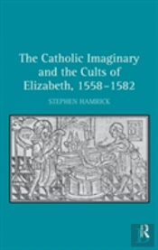 The Catholic Imaginary And The Cults Of Elizabeth, 1558â€“1582