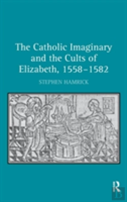 Bertrand.pt - The Catholic Imaginary And The Cults Of Elizabeth, 1558â€“1582