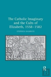 The Catholic Imaginary And The Cults Of Elizabeth, 1558â€“1582