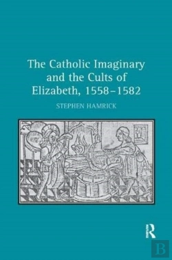 Bertrand.pt - The Catholic Imaginary And The Cults Of Elizabeth, 1558â€“1582