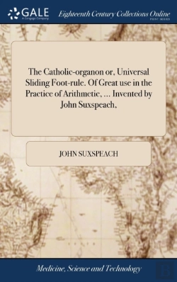 Bertrand.pt - The Catholic-Organon Or, Universal Sliding Foot-Rule. Of Great Use In The Practice Of Arithmetic, ... Invented By John Suxspeach,