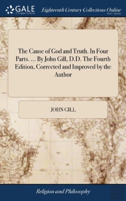 Bertrand.pt - The Cause Of God And Truth. In Four Parts. ... By John Gill, D.D. The Fourth Edition, Corrected And Improved By The Author