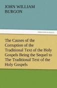 The Causes Of The Corruption Of The Traditional Text Of The Holy Gospels Being The Sequel To The Traditional Text Of The Holy Gospels