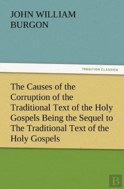 Bertrand.pt - The Causes Of The Corruption Of The Traditional Text Of The Holy Gospels Being The Sequel To The Traditional Text Of The Holy Gospels