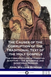 The Causes Of The Corruption Of The Traditional Text Of The Holy Gospels