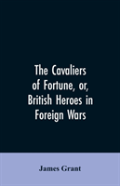 The Cavaliers Of Fortune, Or, British Heroes In Foreign Wars