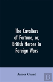 The Cavaliers Of Fortune, Or, British Heroes In Foreign Wars