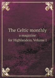 The Celtic Monthly A Magazine For Highlanders. Volume I
