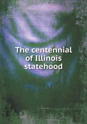 The Centennial Of Illinois Statehood