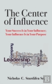 The Center Of Influence: Your Success Is In Your Influence; Your Influence Is In Your Purpose