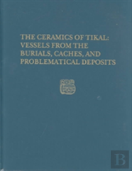 The Ceramics Of Tikal--Vessels From The Burials, Caches And Problematical Deposits
