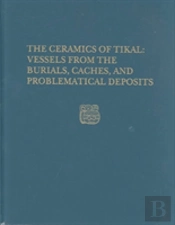 The Ceramics Of Tikal--Vessels From The Burials, Caches And Problematical Deposits