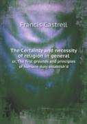 The Certainty And Necessity Of Religion In General Or, The First Grounds And Principles Of Humane Duty Establish'D