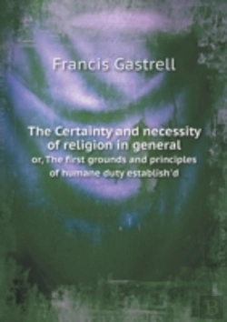 Bertrand.pt - The Certainty And Necessity Of Religion In General Or, The First Grounds And Principles Of Humane Duty Establish'D
