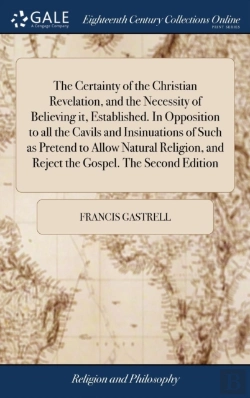 Bertrand.pt - The Certainty Of The Christian Revelation, And The Necessity Of Believing It, Established. In Opposition To All The Cavils And Insinuations Of Such As Pretend To Allow Natural Religion, And Reject The