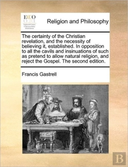 Bertrand.pt - The Certainty Of The Christian Revelation, And The Necessity Of Believing It, Established. In Opposition To All The Cavils And Insinuations Of Such As Pretend To Allow Natural Religion, And Reject The