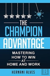 The Champion Advantage - Mastering How To Win At Home And Work