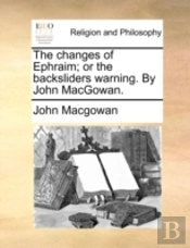 The Changes Of Ephraim; Or The Backsliders Warning. By John Macgowan.