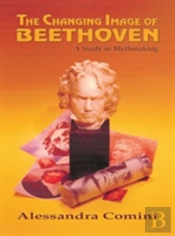 The Changing Image Of Beethoven: A Study In Mythmaking