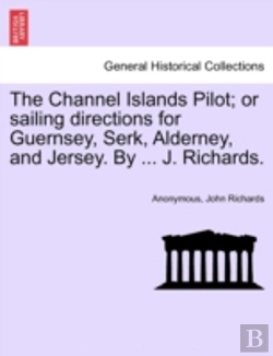 Bertrand.pt - The Channel Islands Pilot; Or Sailing Directions For Guernsey, Serk, Alderney, And Jersey. By ... J. Richards.