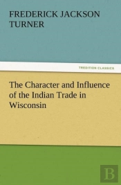 The Character And Influence Of The Indian Trade In Wisconsin
