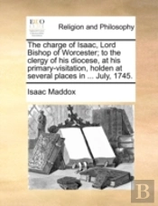 The Charge Of Isaac, Lord Bishop Of Worcester; To The Clergy Of His Diocese, At His Primary-Visitation, Holden At Several Places In ... July, 1745.