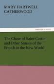 The Chase Of Saint-Castin And Other Stories Of The French In The New World