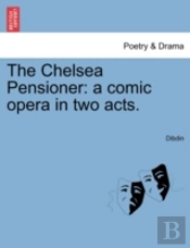 The Chelsea Pensioner: A Comic Opera In Two Acts.
