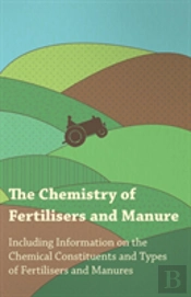 The Chemistry Of Fertilisers And Manure - Including Information On The Chemical Constituents And Types Of Fertilisers And Manures