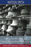 The Chemistry Of Hat Manufacturing (Esprios Classics)