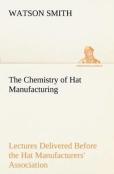 The Chemistry Of Hat Manufacturing Lectures Delivered Before The Hat Manufacturers' Association