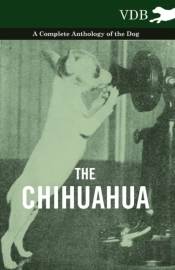 The Chihuahua - A Complete Anthology Of The Dog -