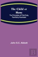 The Child At Home; The Principles Of Filial Duty, Familiarly Illustrated