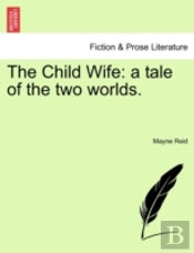 The Child Wife: A Tale Of The Two Worlds