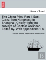 The China Pilot. Part I. East Coast From Hongkong To Shanghai. Chiefly From The Surveys Of Captain Collinson. Edited By. With Appendices 1-8.