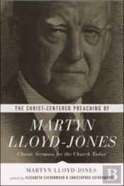 The Christ-Centered Preaching Of Martyn Lloyd-Jones