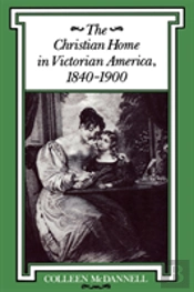 The Christian Home In Victorian America, 1840-1900