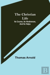 The Christian Life; Its Course, Its Hindrances, And Its Helps