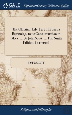 Bertrand.pt - The Christian Life. Part I. From Its Beginning, To Its Consummation In Glory. ... By John Scott, ... The Ninth Edition, Corrected