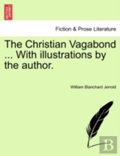 The Christian Vagabond ... With Illustrations By The Author.
