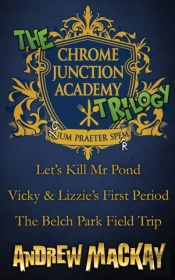 The Chrome Junction Academy Trilogy (Let'S Kill Mr. Pond / Vicky & Lizzie'S First Period / The Belch Park Field Trip)