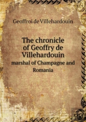 The Chronicle Of Geoffry De Villehardouin Marshal Of Champagne And Romania