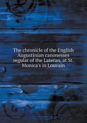 The Chronicle Of The English Augustinian Canonesses Regular Of The Lateran, At St. Monica'S In Louvain