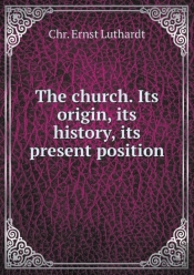 The Church. Its Origin, Its History, Its Present Position