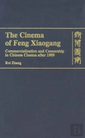 The Cinema Of Feng Xiaogang - Commercialization And Censorship In Chinese Cinema After 1989